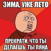 зима, уже лето прекрати, что ты делаешь, ты пяна