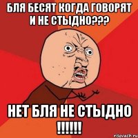 бля бесят когда говорят и не стыдно??? нет бля не стыдно !!!