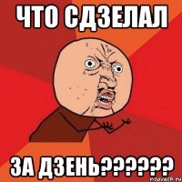 что сдзелал за дзень???