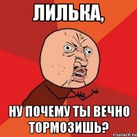 лилька, ну почему ты вечно тормозишь?