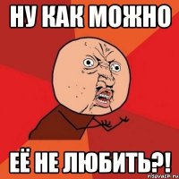 ну как можно её не любить?!