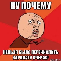 ну почему нельзя было перечислить зарплату вчера!?