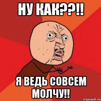 ну как??!! я ведь совсем молчу!!