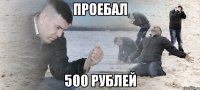 проебал 500 рублей