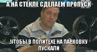 а на стекле сделаем пропуск чтобы в политехе на парковку пускали