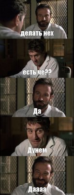 делать нех есть че?? Да Дунем Даааа