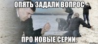 опять задали вопрос про новые серии.