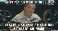 am instalat un monitor in oglinda ca sa privesti un clip, pina iti faci fotografii cu iphone