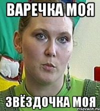 варечка моя звёздочка моя