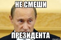 не смеши президента