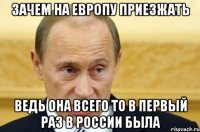 зачем на европу приезжать ведь она всего то в первый раз в россии была