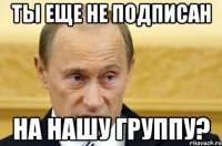 ты еще не подписан на нашу группу?