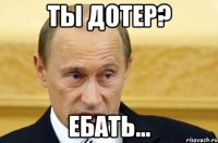 ты дотер? ебать...