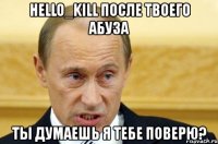 hello_kill после твоего абуза ты думаешь я тебе поверю?