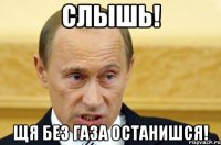 слышь! щя без газа останишся!