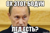 ох этот бодун лед есть?