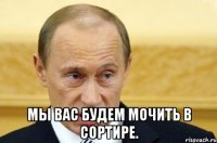  мы вас будем мочить в сортире.