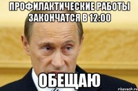 профилактические работы закончатся в 12:00 обещаю