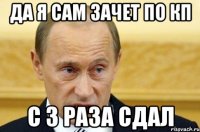 да я сам зачет по кп с 3 раза сдал