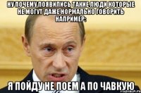 ну почему появились такие люди которые не могут даже нормально говорить например: я пойду не поем а по чавкую