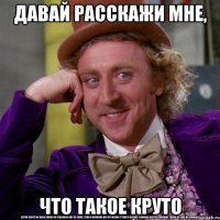 давай расскажи мне, что такое круто