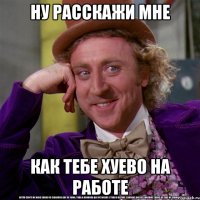 ну расскажи мне как тебе хуево на работе