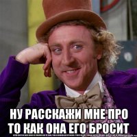  ну расскажи мне про то как она его бросит