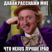 давай,расскажи мне что nexus лучше ipad