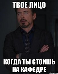 твое лицо когда ты стоишь на кафедре