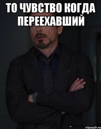 то чувство когда переехавший 