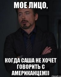 мое лицо, когда саша не хочет говорить с американцем))