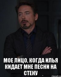  мое лицо, когда илья кидает мне песни на стену