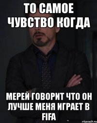 то самое чувство когда мерей говорит что он лучше меня играет в fifa