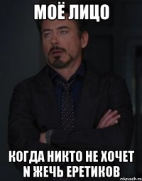 моё лицо когда никто не хочет n жечь еретиков