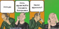 Алло,да Алло, здравствуйте Елизавета Валерьевна Хватит здраскать!!