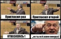 Пригласил раз Пригласил второй ОТКАЗАЛАСЬ ! ...но ты всё равно виноват!