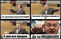 Ты сделаешь клад на 50 грамм? А как насчет 50 человек и каждому по 1г? А уже все продал... Да ты ПИЗДАБОЛ!!!