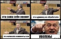 эта сама себе звонит эта админку не обработала эта написала комменты в вк УВОЛЕНЫ