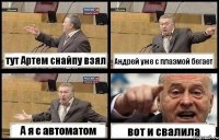 тут Артем снайпу взял Андрей уже с плазмой бегает А я с автоматом вот и свалила