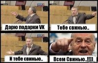 Дарю подарки VK Тебе свинью.. И тебе свинью.. Всем Свинью..!!))