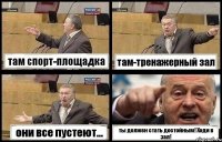 там спорт-площадка там-тренажерный зал они все пустеют... ты должен стать достойным! Ходи в зал!