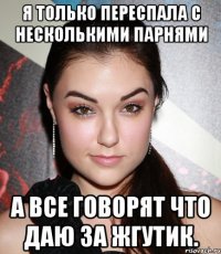 я только переспала с несколькими парнями а все говорят что даю за жгутик.