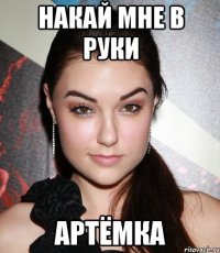 накай мне в руки артёмка