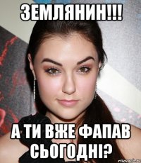 землянин!!! а ти вже фапав сьогодні?