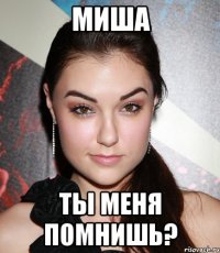 миша ты меня помнишь?