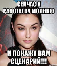 сейчас я расстегну молнию и покажу вам сценарий!!!