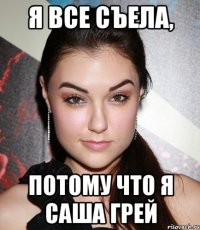 я все съела, потому что я саша грей