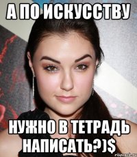 а по искусству нужно в тетрадь написать?)$