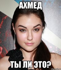 ахмед ты ли это?