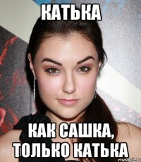 катька как сашка, только катька